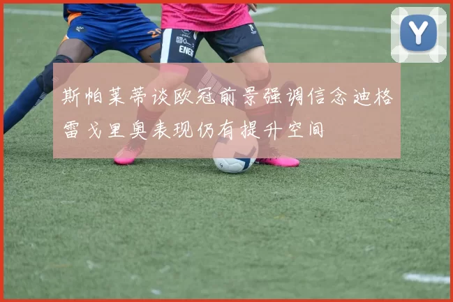 斯帕莱蒂谈欧冠前景强调信念迪格雷戈里奥表现仍有提升空间