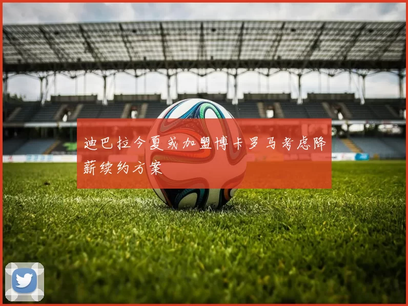 迪巴拉今夏或加盟博卡罗马考虑降薪续约方案