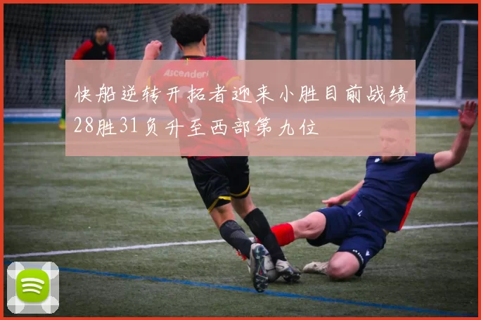 快船逆转开拓者迎来小胜目前战绩28胜31负升至西部第九位
