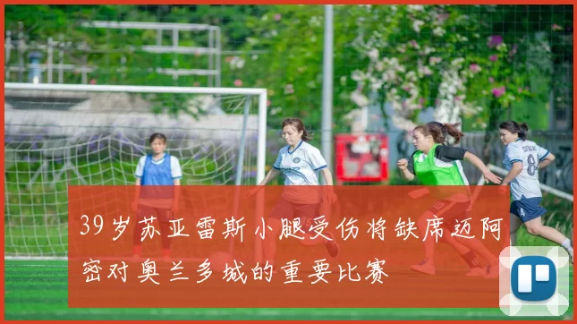 39岁苏亚雷斯小腿受伤将缺席迈阿密对奥兰多城的重要比赛