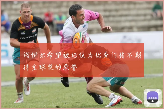 诺伊尔希望被记住为优秀门将不期待金球奖的荣誉