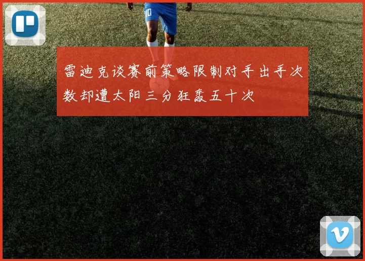 雷迪克谈赛前策略限制对手出手次数却遭太阳三分狂轰五十次