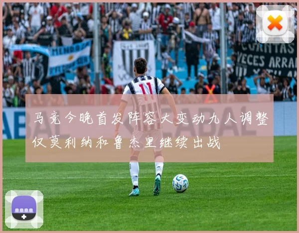 马竞今晚首发阵容大变动九人调整仅莫利纳和鲁杰里继续出战