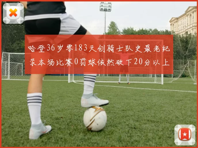 哈登36岁零183天创骑士队史最老纪录本场比赛0罚球依然砍下20分以上