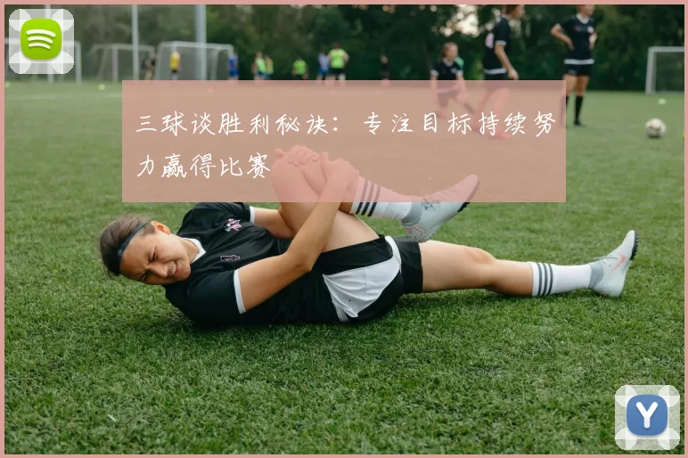 三球谈胜利秘诀：专注目标持续努力赢得比赛