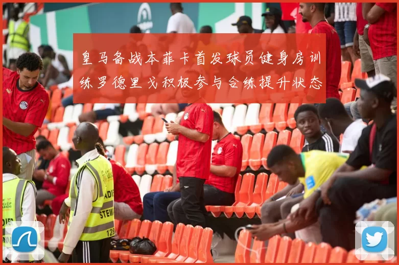 皇马备战本菲卡首发球员健身房训练罗德里戈积极参与合练提升状态