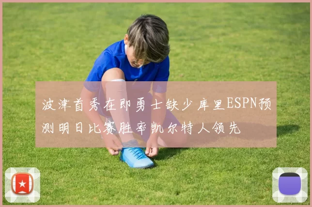 波津首秀在即勇士缺少库里ESPN预测明日比赛胜率凯尔特人领先