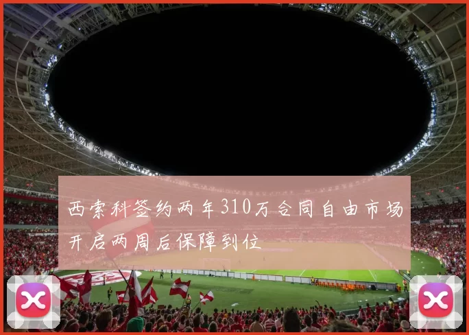 西索科签约两年310万合同自由市场开启两周后保障到位